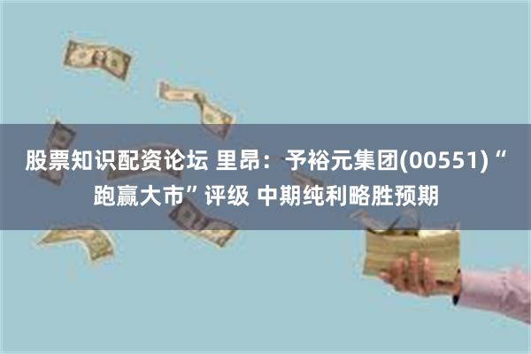 股票知识配资论坛 里昂：予裕元集团(00551)“跑赢大市”评级 中期纯利略胜预期