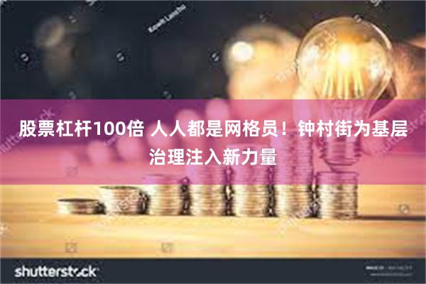 股票杠杆100倍 人人都是网格员！钟村街为基层治理注入新力量