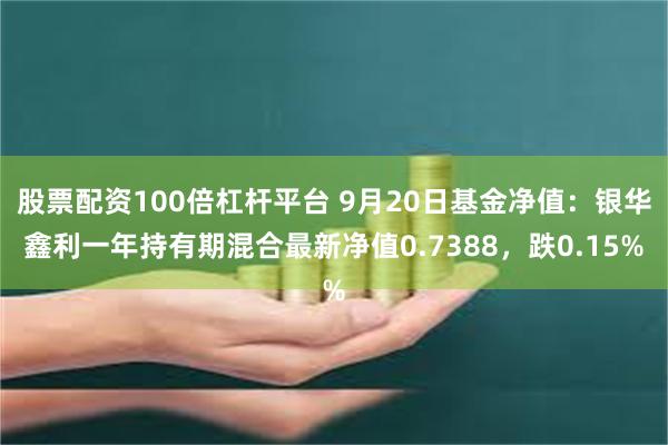 股票配资100倍杠杆平台 9月20日基金净值：银华鑫利一年持有期混合最新净值0.7388，跌0.15%