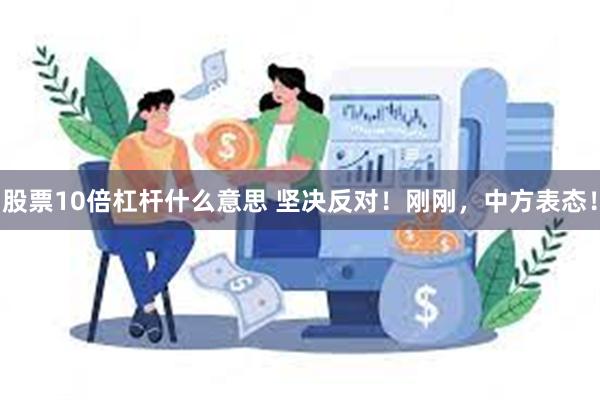 股票10倍杠杆什么意思 坚决反对！刚刚，中方表态！