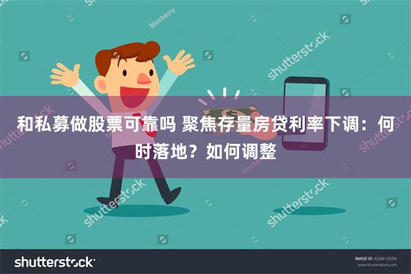 和私募做股票可靠吗 聚焦存量房贷利率下调：何时落地？如何调整