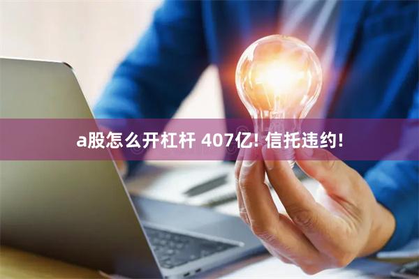 a股怎么开杠杆 407亿! 信托违约!