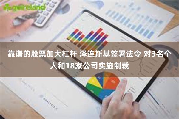 靠谱的股票加大杠杆 泽连斯基签署法令 对3名个人和18家公司实施制裁