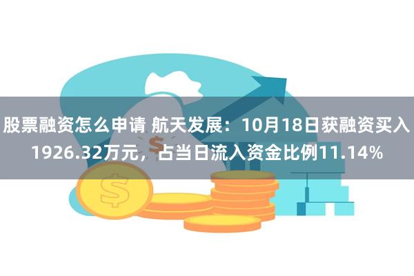 股票融资怎么申请 航天发展：10月18日获融资买入1926.32万元，占当日流入资金比例11.14%