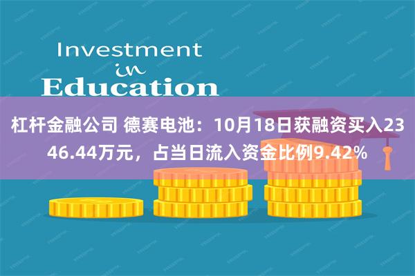 杠杆金融公司 德赛电池：10月18日获融资买入2346.44万元，占当日流入资金比例9.42%