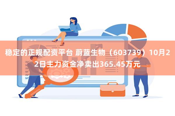 稳定的正规配资平台 蔚蓝生物（603739）10月22日主力资金净卖出365.45万元