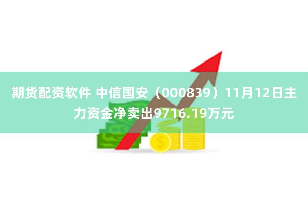 期货配资软件 中信国安（000839）11月12日主力资金净卖出9716.19万元