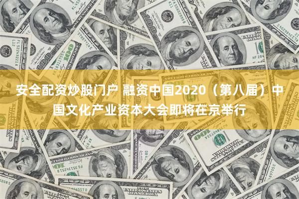 安全配资炒股门户 融资中国2020（第八届）中国文化产业资本大会即将在京举行