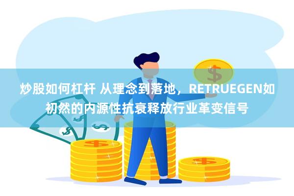 炒股如何杠杆 从理念到落地，RETRUEGEN如初然的内源性抗衰释放行业革变信号