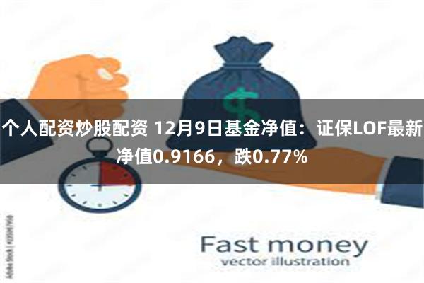 个人配资炒股配资 12月9日基金净值：证保LOF最新净值0.9166，跌0.77%