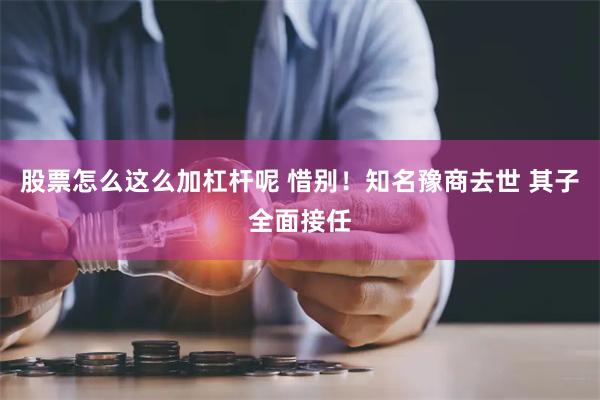 股票怎么这么加杠杆呢 惜别！知名豫商去世 其子全面接任