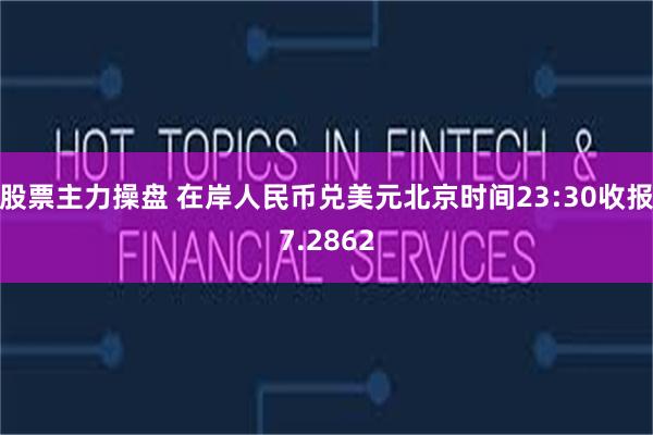 股票主力操盘 在岸人民币兑美元北京时间23:30收报7.2862