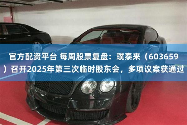 官方配资平台 每周股票复盘：璞泰来（603659）召开2025年第三次临时股东会，多项议案获通过