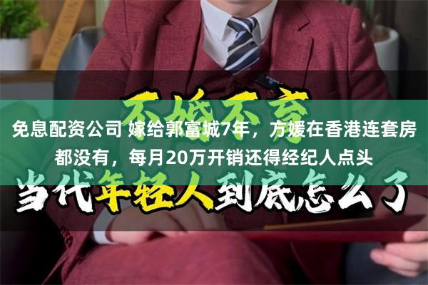 免息配资公司 嫁给郭富城7年，方媛在香港连套房都没有，每月20万开销还得经纪人点头