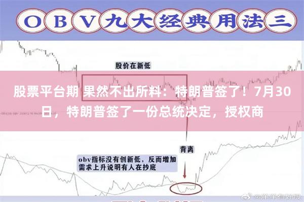 股票平台期 果然不出所料：特朗普签了！7月30日，特朗普签了一份总统决定，授权商