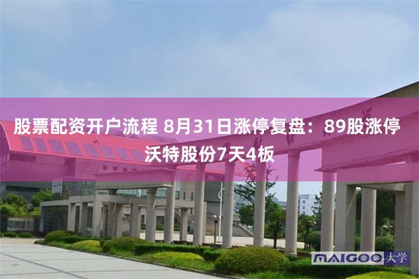 股票配资开户流程 8月31日涨停复盘：89股涨停 沃特股份7天4板
