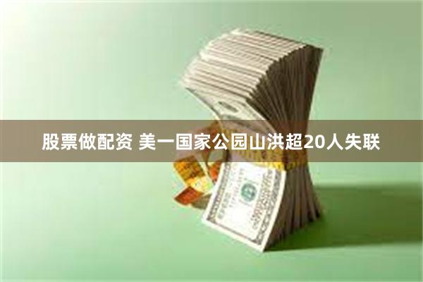 股票做配资 美一国家公园山洪超20人失联